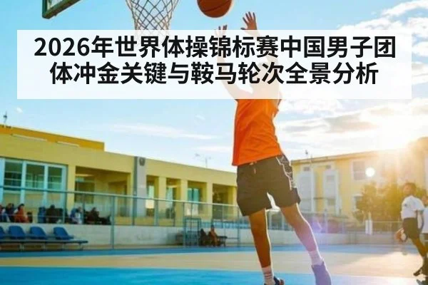 2026年世界体操锦标赛中国男子团体冲金关键与鞍马轮次全景分析